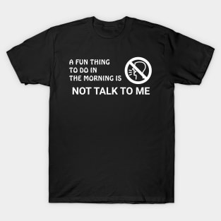 A Fun Thing To Do In The Morning Is Not Talk To Me T-Shirt